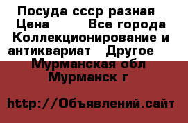 Посуда ссср разная › Цена ­ 50 - Все города Коллекционирование и антиквариат » Другое   . Мурманская обл.,Мурманск г.